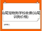 汕尾宠物狗学校收费(汕尾训狗价格)