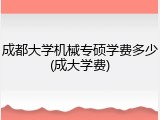 成都大学机械专硕学费多少(成大学费)