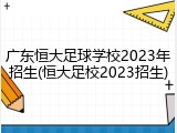 广东恒大足球学校2023年招生(恒大足校2023招生)