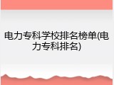 电力专科学校排名榜单(电力专科排名)