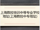 上海数控培训中等专业学校地址(上海数控中专地址)