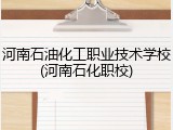 河南石油化工职业技术学校(河南石化职校)