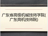 广东省高级机械技师学院(广东高机技师院)