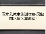 丽水艺体生集训收费标淮(丽水体艺集训费)