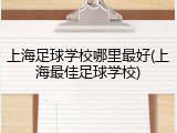 上海足球学校哪里最好(上海最佳足球学校)