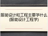 服装设计和工程主要学什么(服装设计工程学)