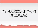 行家视觉摄影艺术学校(行家摄影艺校)