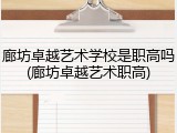 廊坊卓越艺术学校是职高吗(廊坊卓越艺术职高)