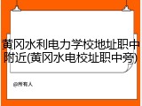 黄冈水利电力学校地址职中附近(黄冈水电校址职中旁)