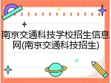 南京交通科技学校招生信息网(南京交通科技招生)