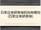 石家庄考研寄宿机构有哪些(石家庄考研寄宿)