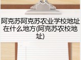 阿克苏阿克苏农业学校地址在什么地方(阿克苏农校地址)