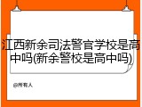江西新余司法警官学校是高中吗(新余警校是高中吗)