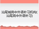 汕尾城高中外语补习机构(汕尾高中外语补习)