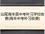 汕尾海丰县中考补习学校收费(海丰中考补习收费)