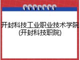 开封科技工业职业技术学院(开封科技职院)