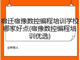 宿迁宿豫数控编程培训学校哪家好点(宿豫数控编程培训优选)