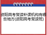 资阳高考复读补课机构有哪些地方(资阳高考复读班)