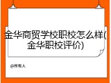 金华商贸学校职校怎么样(金华职校评价)
