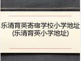 乐清育英寄宿学校小学地址(乐清育英小学地址)