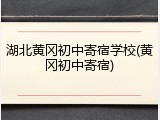 湖北黄冈初中寄宿学校(黄冈初中寄宿)