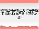 铜川宜君县哪里可以学数控职高技术(宜君数控职高培训)