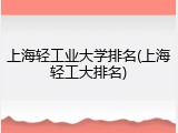 上海轻工业大学排名(上海轻工大排名)