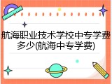 航海职业技术学校中专学费多少(航海中专学费)