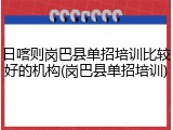 日喀则岗巴县单招培训比较好的机构(岗巴县单招培训)