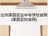 达州渠县农业中专学校官网(渠县农校官网)