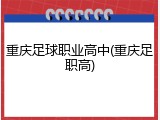 重庆足球职业高中(重庆足职高)