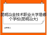 昆明冶金技术职业大学是哪个学校(昆明冶大)