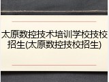 太原数控技术培训学校技校招生(太原数控技校招生)