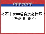 考不上高中后会怎么样呢("中考落榜出路")