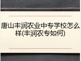唐山丰润农业中专学校怎么样(丰润农专如何)