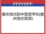 重庆烛光初中复读学校(重庆烛光复读)