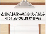 农业机械化学校多大机械专业好(农校机械专业强)