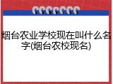 烟台农业学校现在叫什么名字(烟台农校现名)