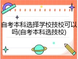自考本科选择学校技校可以吗(自考本科选技校)