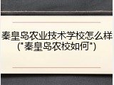 秦皇岛农业技术学校怎么样("秦皇岛农校如何")
