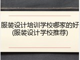 服装设计培训学校哪家的好(服装设计学校推荐)