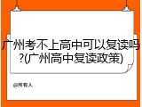 广州考不上高中可以复读吗?(广州高中复读政策)
