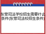 东营司法学校招生需要什么条件(东营司法校招生条件)