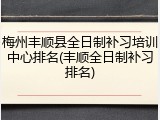 梅州丰顺县全日制补习培训中心排名(丰顺全日制补习排名)
