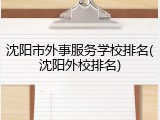 沈阳市外事服务学校排名(沈阳外校排名)