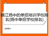 镇江扬中的单招培训学校排名(扬中单招学校排名)
