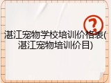 湛江宠物学校培训价格表(湛江宠物培训价目)