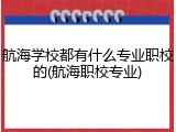航海学校都有什么专业职校的(航海职校专业)