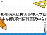 郑州信息科技职业技术学院中专部(郑州信科职院中专)