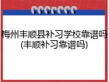 梅州丰顺县补习学校靠谱吗(丰顺补习靠谱吗)